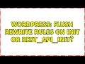 Wordpress Flush Rewrite Rules on init or rest - api