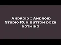 Android Android Studio Run button does nothing