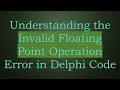 Understanding the Invalid Floating Point Operation Error in Delphi Code