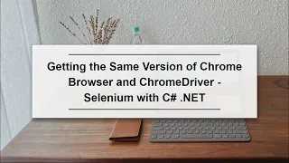 Getting the Same Version of Chrome Browser and ChromeDriver - Selenium with C NET