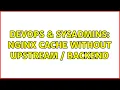DevOps SysAdmins nginx cache without upstream backend 2 Solutions