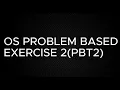 OS PROBLEM BASED EXERCISE 2 PBT2