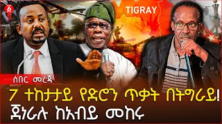 7 ተከታታይ የድሮን ጥቃት በትግራይ! | ጀነራሉ ከአብይ መከሩ| Ethiopia