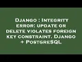 Django Integrity error update or delete violates foreign key constraint Django PostgreSQL