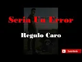 Seria Un Error •Regulo Caro• (LETRA)