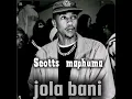 Lagu Jola bani  scotts maphuma 