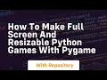 How to make full screen and resizable python games with pygame