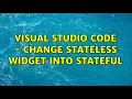 Visual studio code - change stateless widget into stateful
