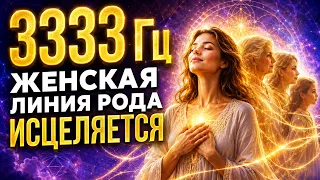 3333 Гц — Женская Линия Рода Начинает Исцеляться Сама | Сними Боль, Которую ты Несла годами