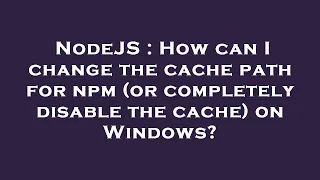 NodeJS How can I change the cache path for npm or completely disable the cache on Windows