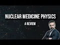 Nuclear Medicine Physics A Review