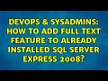 DevOps SysAdmins How to add full text feature to already installed SQL Server Express 2008