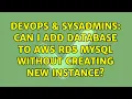 DevOps SysAdmins Can I add database to AWS RDS MySQL without creating new instance