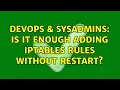 DevOps SysAdmins Is it enough adding iptables rules without restart 3 Solutions