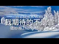 張妙格Zhang Miao Ge-我期待的不是雪 Wo Qi Dai De Bu Shi Xue(Điều Anh Mong Đợi Không Phải Là Tuyết)1.15x歌詞Lyrics