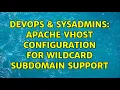 DevOps SysAdmins Apache vhost configuration for wildcard subdomain support 2 Solutions