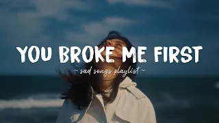 You Broke Me First ♫ Sad songs playlist for broken hearts ~ Depressing Songs That Will Make You Cry