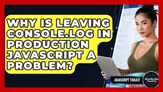 Why Is Leaving Console log In Production JavaScript A Problem - JavaScript Toolkit