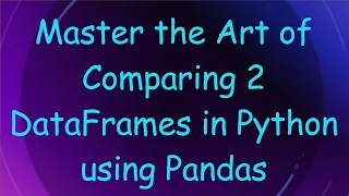 Master the Art of Comparing 2 DataFrames in Python using Pandas