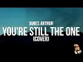 Download Lagu James Arthur - You’re Still the One | Shania Twain Cover (Lyrics)