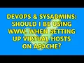 DevOps SysAdmins Should I be using www when setting up virtual hosts on apache 2 Solutions