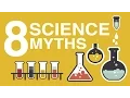 8 COMMON SCIENCE MYTHS DEBUNKED