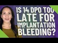 Is 14 DPO too late for implantation bleeding