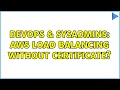 DevOps SysAdmins AWS Load Balancing without Certificate 2 Solutions