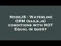 NodeJS Waterline ORM sails js conditions with NOT Equal in query