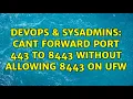 DevOps SysAdmins Cant forward port 443 to 8443 without allowing 8443 on ufw 2 Solutions