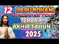 Lagu NONSTOP 12 LAGU ROHANI PENGANTAR TIDUR TERBAIK AKHIR TAHUN 2025