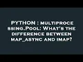 PYTHON multiprocessing Pool What s the difference between map - async and imap