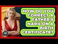 How Do You Correct A Father s Name On A Birth Certificate - Avoiding Common Legal Mistakes