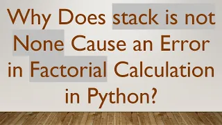 Why Does stack is not None Cause an Error in Factorial Calculation in Python