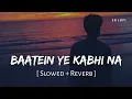 Lagu Baatein Ye Kabhi Na (Slowed + Reverb) | Arijit Singh, Jeet Ganguly | Khamoshiyan | SR Lofi