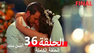 أجمل منك الحلقة 36 Arabic Dubbed النهائي FINAL  أجمل منك الحلقة 36 Arabic Dubbed النهائي FINAL