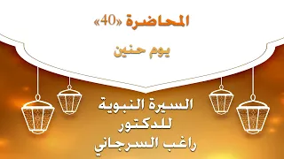 السيرة النبوية للدكتور راغب السرجاني المحاضرة 40 يوم حنين 