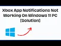 Xbox App Notifications Not Working On Windows 11 PC Solution