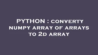 PYTHON converty numpy array of arrays to 2d array