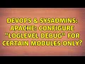 DevOps SysAdmins Apache Configure LogLevel debug for certain modules only