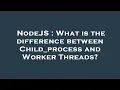NodeJS What is the difference between Child - process and Worker Threads