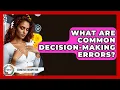 What Are Common Decision-making Errors - Cognitive Therapy Hub