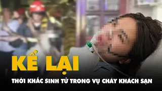 Người phụ nữ kể lại thời khắc sinh tử trong vụ cháy khách sạn ở TP.HCM