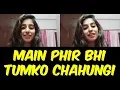 Main Phir Bhi Tumko Chahungi Female Version | Shraddha Kapoor and Arjun Kapoor Half Girlfriend Movie