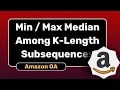 Min Max Median Among K-Length Subsequences Amazon OA May 2025 DSA Explained