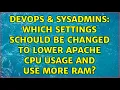 DevOps SysAdmins Which settings schould be changed to lower apache CPU usage and use more RAM