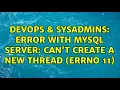 DevOps SysAdmins Error with MySQL server Can t create a new thread errno 11