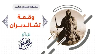 سلسلة المعارك الكبــرى وقـعــة تشــالــديـــران لفضيلة الشيخ سمير مصطفى 
