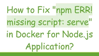 How to Fix npm ERR missing script serve in Docker for Node js Application