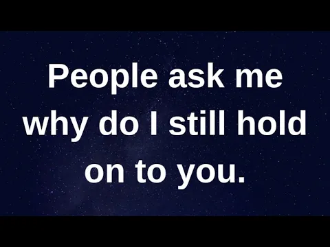 Download MP3 People ask me why do I still hold on to you..... current thoughts and feelings heartfelt messages